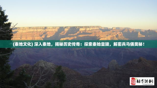 (秦地文化) 深入秦地，揭秘历史传奇：探索秦始皇陵，解密兵马俑奥秘！